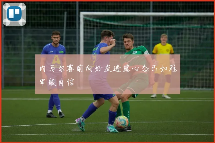 内马尔赛前向好友透露心态已如冠军般自信