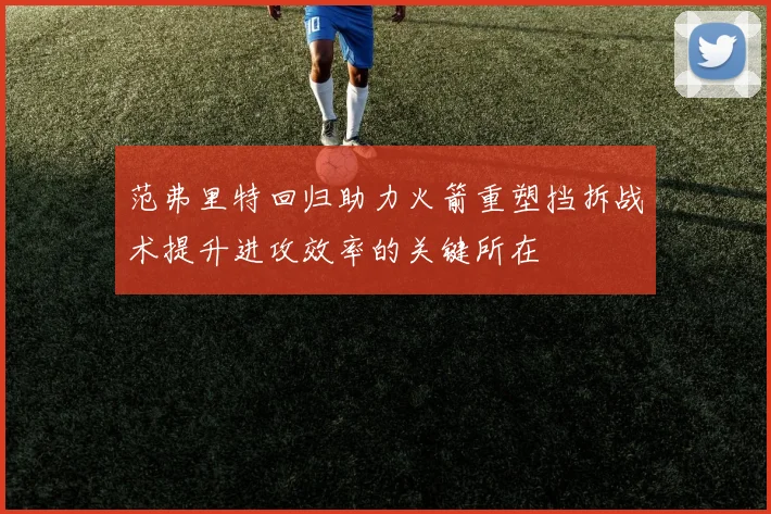 范弗里特回归助力火箭重塑挡拆战术提升进攻效率的关键所在