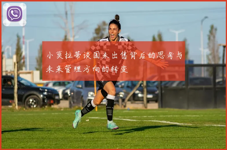 小莫拉蒂谈国米出售背后的思考与未来管理方向的转变