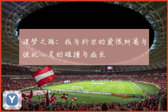 追梦之路：我与科尔的爱恨纠葛与彼此心灵的碰撞与成长