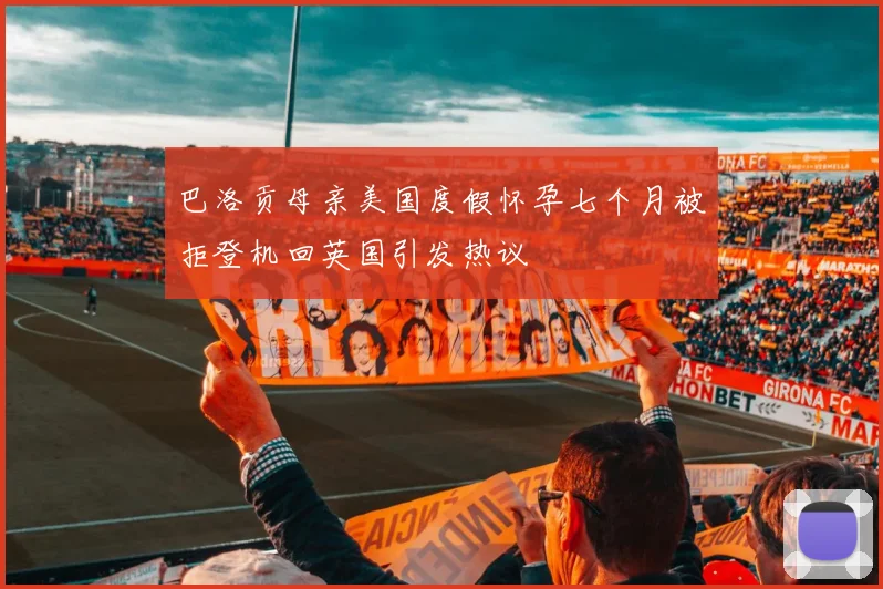巴洛贡母亲美国度假怀孕七个月被拒登机回英国引发热议