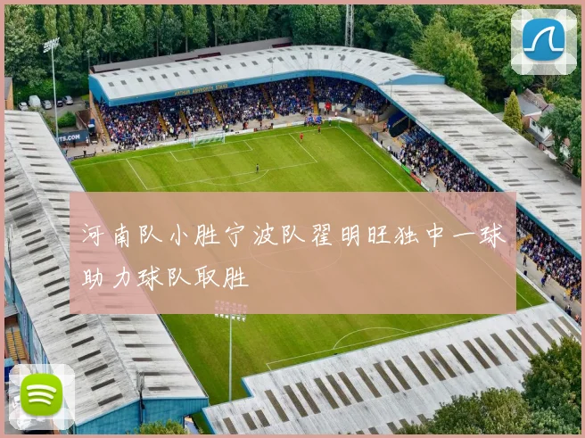 河南队小胜宁波队翟明旺独中一球助力球队取胜