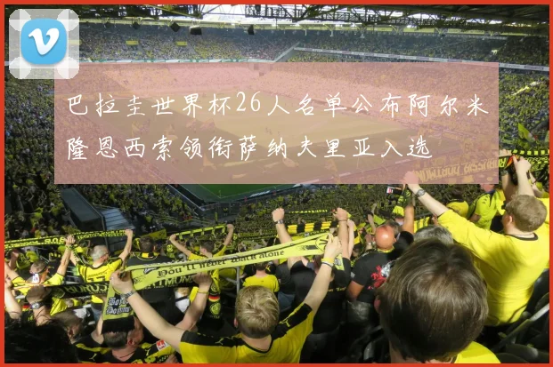 巴拉圭世界杯26人名单公布阿尔米隆恩西索领衔萨纳夫里亚入选