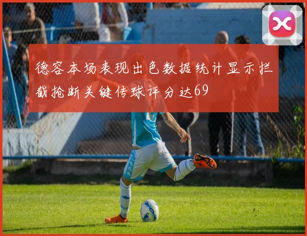 德容本场表现出色数据统计显示拦截抢断关键传球评分达69