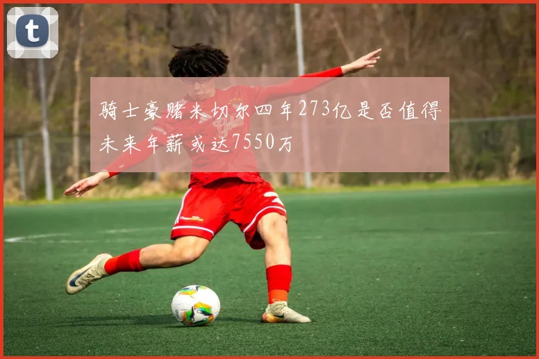 骑士豪赌米切尔四年273亿是否值得未来年薪或达7550万