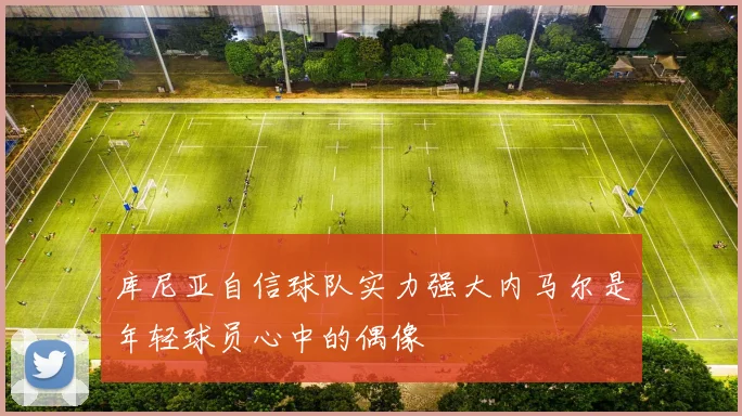 库尼亚自信球队实力强大内马尔是年轻球员心中的偶像